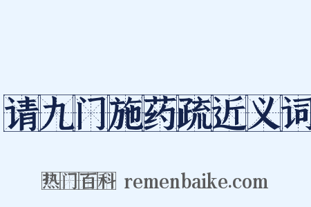 请九门施药疏近义词是什么意思的图片